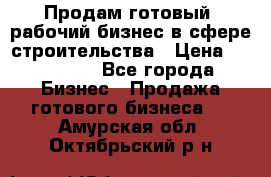 Продам готовый, рабочий бизнес в сфере строительства › Цена ­ 950 000 - Все города Бизнес » Продажа готового бизнеса   . Амурская обл.,Октябрьский р-н